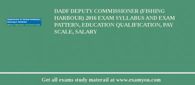 DADF Deputy Commissioner (Fishing Harbour) 2018 Exam Syllabus And Exam Pattern, Education Qualification, Pay scale, Salary