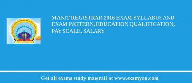 MANIT Registrar 2018 Exam Syllabus And Exam Pattern, Education Qualification, Pay scale, Salary