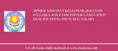 JIPMER Assistant Registrar 2018 Exam Syllabus And Exam Pattern, Education Qualification, Pay scale, Salary