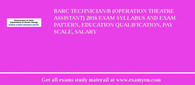 BARC Technician/B (Operation Theatre Assistant) 2018 Exam Syllabus And Exam Pattern, Education Qualification, Pay scale, Salary