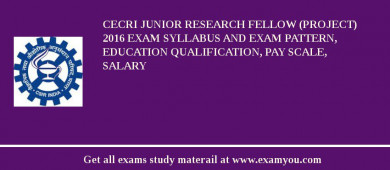 CECRI Junior Research Fellow (Project) 2018 Exam Syllabus And Exam Pattern, Education Qualification, Pay scale, Salary
