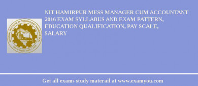 NIT Hamirpur Mess Manager cum Accountant 2018 Exam Syllabus And Exam Pattern, Education Qualification, Pay scale, Salary