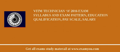 VITM Technician ‘A’ 2018 Exam Syllabus And Exam Pattern, Education Qualification, Pay scale, Salary