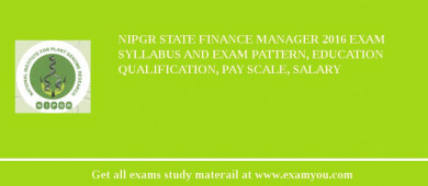 NIPGR State Finance Manager 2018 Exam Syllabus And Exam Pattern, Education Qualification, Pay scale, Salary
