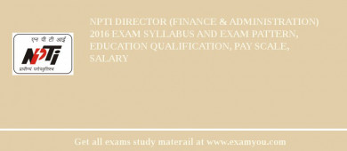 NPTI Director (Finance & Administration) 2018 Exam Syllabus And Exam Pattern, Education Qualification, Pay scale, Salary