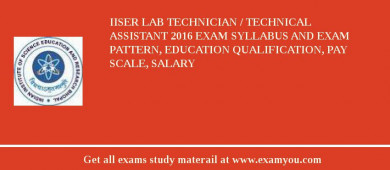 IISER Lab Technician / Technical Assistant 2018 Exam Syllabus And Exam Pattern, Education Qualification, Pay scale, Salary