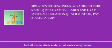 IIRS Scientist/Engineer-SC (Agriculture & Soils) 2018 Exam Syllabus And Exam Pattern, Education Qualification, Pay scale, Salary