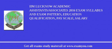 IIM Lucknow Academic Assistants/Associates 2018 Exam Syllabus And Exam Pattern, Education Qualification, Pay scale, Salary
