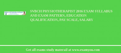 SVBCH Physiotherapist 2018 Exam Syllabus And Exam Pattern, Education Qualification, Pay scale, Salary