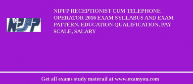 NIPFP Receptionist cum Telephone Operator 2018 Exam Syllabus And Exam Pattern, Education Qualification, Pay scale, Salary