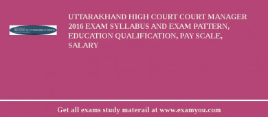 Uttarakhand High Court Court Manager 2018 Exam Syllabus And Exam Pattern, Education Qualification, Pay scale, Salary
