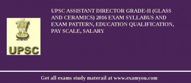 UPSC Assistant Director Grade-II (Glass and Ceramics) 2018 Exam Syllabus And Exam Pattern, Education Qualification, Pay scale, Salary