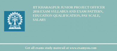 IIT Kharagpur Junior Project Officer 2018 Exam Syllabus And Exam Pattern, Education Qualification, Pay scale, Salary
