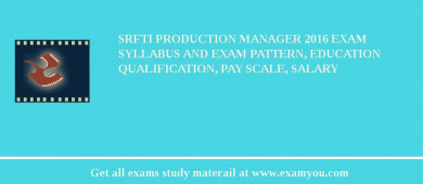 SRFTI Production Manager 2018 Exam Syllabus And Exam Pattern, Education Qualification, Pay scale, Salary