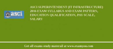 ASCI Superintendent (IT Infrastructure) 2018 Exam Syllabus And Exam Pattern, Education Qualification, Pay scale, Salary