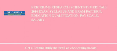NEIGRIHMS Research Scientist (Medical) 2018 Exam Syllabus And Exam Pattern, Education Qualification, Pay scale, Salary