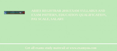 ARIES Registrar 2018 Exam Syllabus And Exam Pattern, Education Qualification, Pay scale, Salary