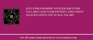 IGNCA Programme Officer 2018 Exam Syllabus And Exam Pattern, Education Qualification, Pay scale, Salary