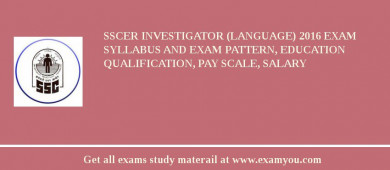 SSCER Investigator (Language) 2018 Exam Syllabus And Exam Pattern, Education Qualification, Pay scale, Salary