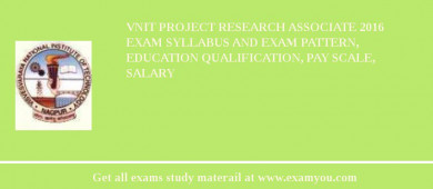VNIT Project Research Associate 2018 Exam Syllabus And Exam Pattern, Education Qualification, Pay scale, Salary