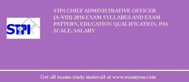 STPI Chief Administrative Officer (A-VIII) 2018 Exam Syllabus And Exam Pattern, Education Qualification, Pay scale, Salary