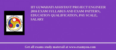IIT Guwahati Assistant Project Engineer 2018 Exam Syllabus And Exam Pattern, Education Qualification, Pay scale, Salary