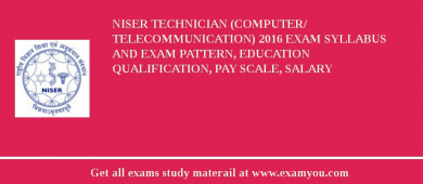 NISER Technician (Computer/ Telecommunication) 2018 Exam Syllabus And Exam Pattern, Education Qualification, Pay scale, Salary
