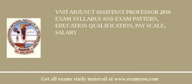 VNIT Adjunct Assistant Professor 2018 Exam Syllabus And Exam Pattern, Education Qualification, Pay scale, Salary