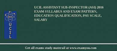 UCIL Assistant Sub-Inspector (ASI) 2018 Exam Syllabus And Exam Pattern, Education Qualification, Pay scale, Salary