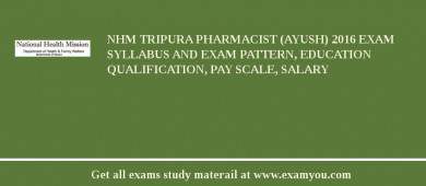 NHM Tripura Pharmacist (Ayush) 2018 Exam Syllabus And Exam Pattern, Education Qualification, Pay scale, Salary