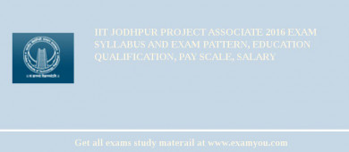 IIT Jodhpur Project Associate 2018 Exam Syllabus And Exam Pattern, Education Qualification, Pay scale, Salary