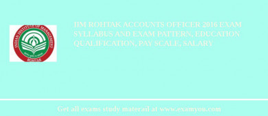 IIM Rohtak Accounts Officer 2018 Exam Syllabus And Exam Pattern, Education Qualification, Pay scale, Salary