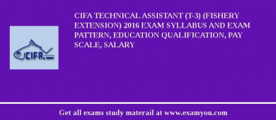 CIFA Technical Assistant (T-3) (Fishery Extension) 2018 Exam Syllabus And Exam Pattern, Education Qualification, Pay scale, Salary