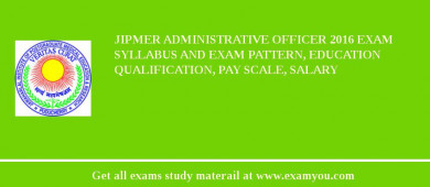 JIPMER Administrative Officer 2018 Exam Syllabus And Exam Pattern, Education Qualification, Pay scale, Salary