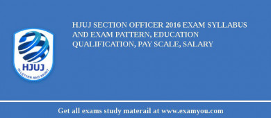 HJUJ Section Officer 2018 Exam Syllabus And Exam Pattern, Education Qualification, Pay scale, Salary
