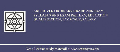 ARI Driver Ordinary Grade 2018 Exam Syllabus And Exam Pattern, Education Qualification, Pay scale, Salary