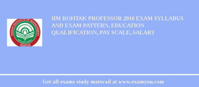 IIM Rohtak Professor 2018 Exam Syllabus And Exam Pattern, Education Qualification, Pay scale, Salary