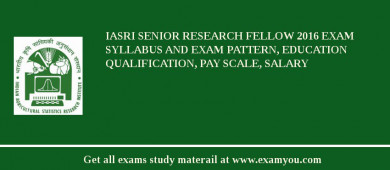 IASRI Senior Research Fellow 2018 Exam Syllabus And Exam Pattern, Education Qualification, Pay scale, Salary