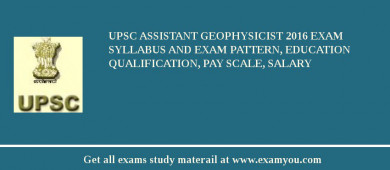 UPSC Assistant Geophysicist 2018 Exam Syllabus And Exam Pattern, Education Qualification, Pay scale, Salary