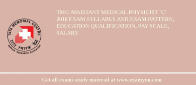 TMC Assistant Medical Physicist `C’ 2018 Exam Syllabus And Exam Pattern, Education Qualification, Pay scale, Salary