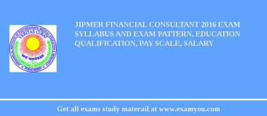 JIPMER Financial Consultant 2018 Exam Syllabus And Exam Pattern, Education Qualification, Pay scale, Salary