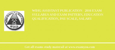 WIHG Assistant Publication   2018 Exam Syllabus And Exam Pattern, Education Qualification, Pay scale, Salary