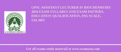 GPSC Assistant Lecturer in Biochemistry 2018 Exam Syllabus And Exam Pattern, Education Qualification, Pay scale, Salary