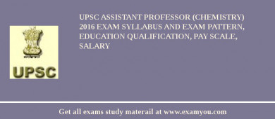 UPSC Assistant Professor (Chemistry) 2018 Exam Syllabus And Exam Pattern, Education Qualification, Pay scale, Salary
