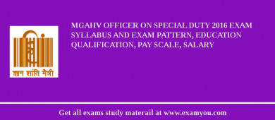 MGAHV Officer On Special Duty 2018 Exam Syllabus And Exam Pattern, Education Qualification, Pay scale, Salary