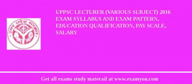 UPPSC Lecturer (Various Subject) 2018 Exam Syllabus And Exam Pattern, Education Qualification, Pay scale, Salary