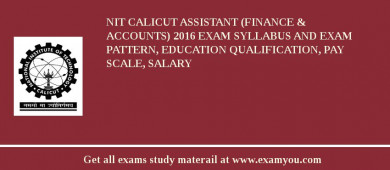 NIT Calicut Assistant (Finance & Accounts) 2018 Exam Syllabus And Exam Pattern, Education Qualification, Pay scale, Salary