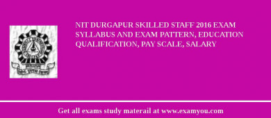 NIT Durgapur Skilled Staff 2018 Exam Syllabus And Exam Pattern, Education Qualification, Pay scale, Salary