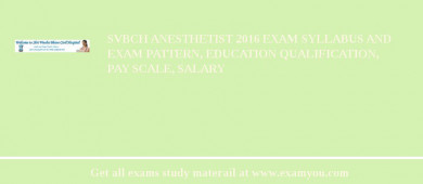 SVBCH Anesthetist 2018 Exam Syllabus And Exam Pattern, Education Qualification, Pay scale, Salary