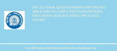 ER Cultural Quota (Various Discipline) 2018 Exam Syllabus And Exam Pattern, Education Qualification, Pay scale, Salary